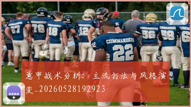 意甲战术分析：主流打法与风格演变_20260528192923