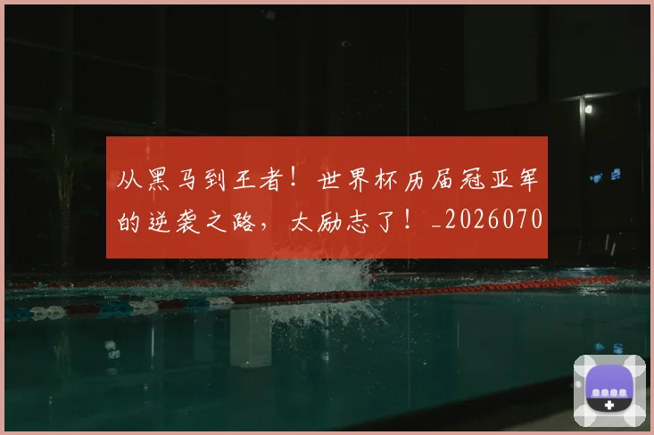 从黑马到王者!世界杯历届冠亚军的逆袭之路,太励志了!_20260704165129