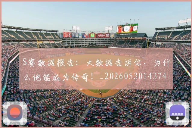 S赛数据报告:大数据告诉你,为什么他能成为传奇!_20260530143743