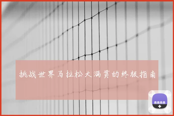 挑战世界马拉松大满贯的终极指南