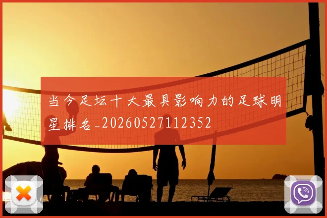当今足坛十大最具影响力的足球明星排名_20260527112352