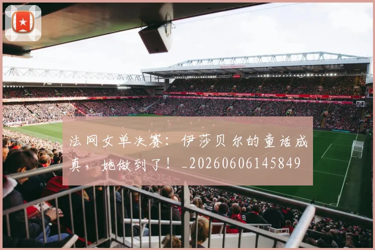 法网女单决赛：伊莎贝尔的童话成真，她做到了！_20260606145849