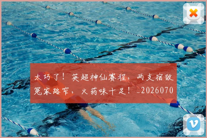 太巧了!英超神仙赛程,两支宿敌冤家路窄,火药味十足!_20260707021840