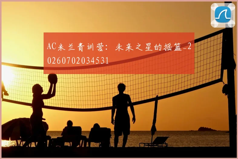 AC米兰青训营:未来之星的摇篮_20260702034531