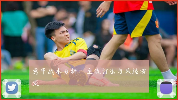 意甲战术分析：主流打法与风格演变