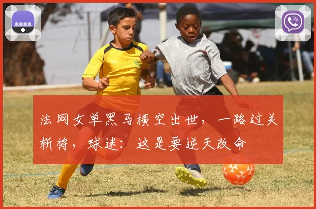 法网女单黑马横空出世，一路过关斩将，球迷：这是要逆天改命