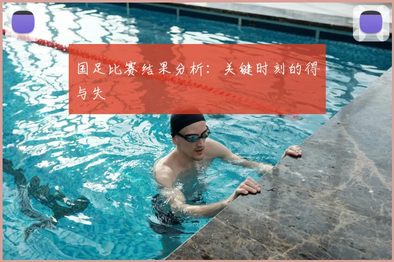 国足比赛结果分析：关键时刻的得与失