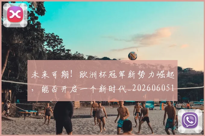 未来可期!欧洲杯冠军新势力崛起,能否开启一个新时代_20260605190521