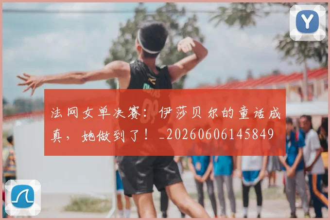 法网女单决赛：伊莎贝尔的童话成真，她做到了！_20260606145849