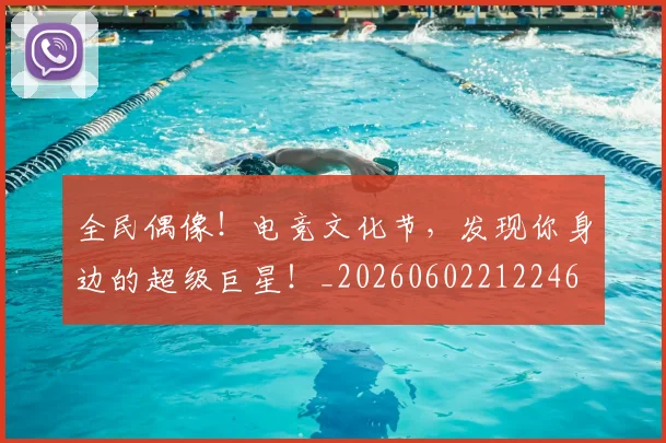 全民偶像！电竞文化节，发现你身边的超级巨星！_20260602212246