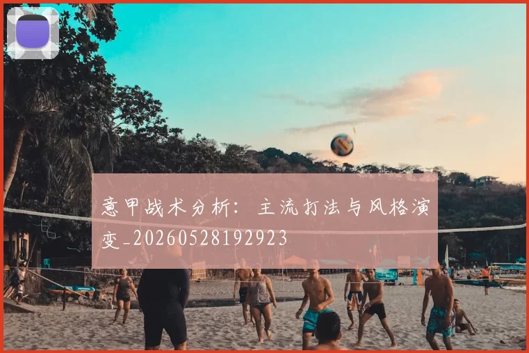 意甲战术分析：主流打法与风格演变_20260528192923