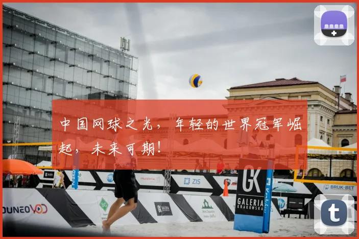 中国网球之光，年轻的世界冠军崛起，未来可期！