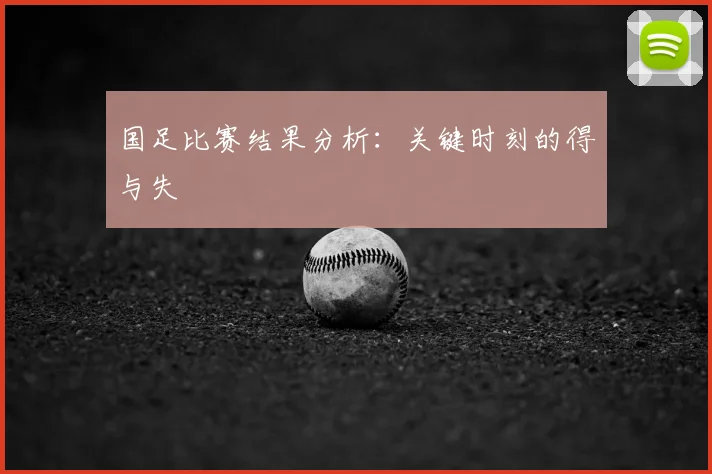 国足比赛结果分析:关键时刻的得与失