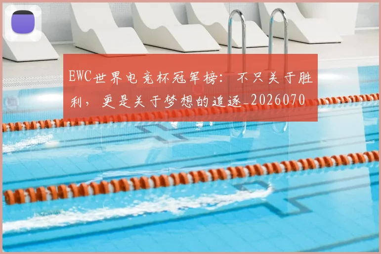 EWC世界电竞杯冠军榜：不只关于胜利，更是关于梦想的追逐_20260702043010
