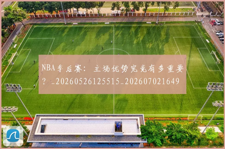 NBA季后赛：主场优势究竟有多重要？_20260526125515_20260702164954