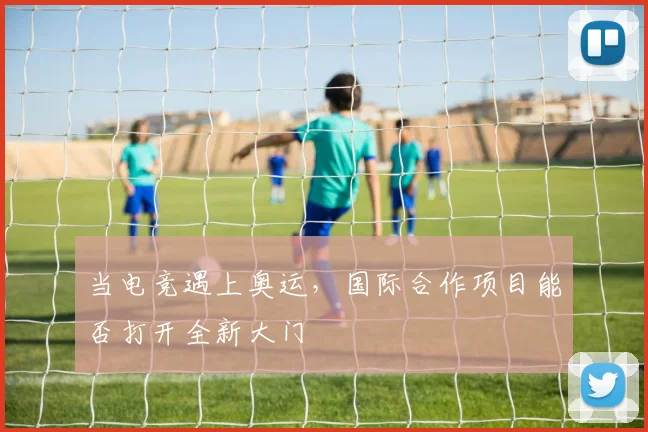 当电竞遇上奥运，国际合作项目能否打开全新大门