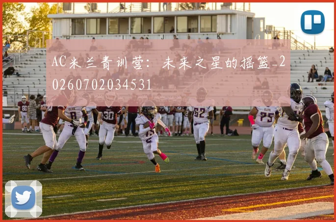AC米兰青训营：未来之星的摇篮_20260702034531