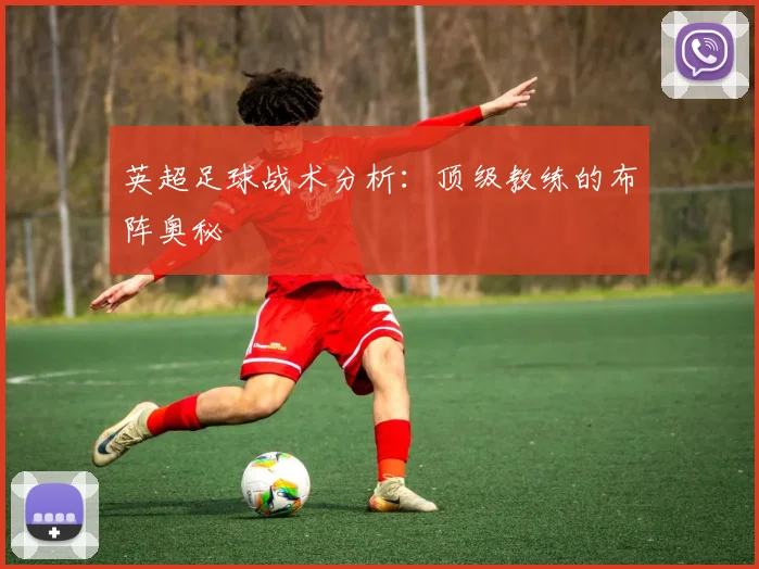 英超足球战术分析：顶级教练的布阵奥秘